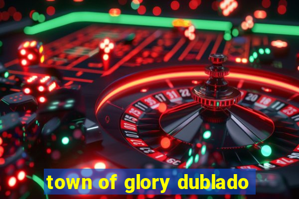 town of glory dublado